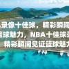 NBA录像十佳球，精彩瞬间，见证篮球魅力，NBA十佳球录像，精彩瞬间见证篮球魅力