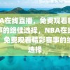 NBA在线直播，免费观看精彩赛事的绝佳选择，NBA在线直播，免费观看精彩赛事的绝佳选择