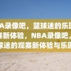 NBA录像吧，篮球迷的乐园与观赛新体验，NBA录像吧，篮球迷的观赛新体验与乐园