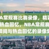 NBA常规赛比赛录像，精彩瞬间与热血回忆，NBA常规赛，精彩瞬间与热血回忆的录像集锦