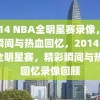 2014 NBA全明星赛录像，精彩瞬间与热血回忆，2014 NBA全明星赛，精彩瞬间与热血回忆录像回顾