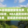 NBA最新回放录像免费，篮球迷的福音，NBA最新回放录像免费，篮球迷的绝佳福音