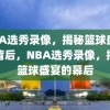 NBA选秀录像，揭秘篮球盛宴的背后，NBA选秀录像，揭秘篮球盛宴的幕后