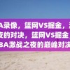 NBA录像，篮网VS掘金，激战之夜的对决，篮网VS掘金，NBA激战之夜的巅峰对决