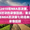 重温2010年NBA总决赛，七场经典对决的录像回顾，重温2010年NBA总决赛七场经典对决录像回顾