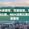 NBA录像吧，完整回放，重温经典比赛，NBA经典比赛回放录像吧