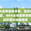 NBA全明星赛录像，篮球巨星的盛宴，NBA全明星赛录像，篮球巨星的璀璨盛宴