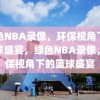 绿色NBA录像，环保视角下的篮球盛宴，绿色NBA录像，环保视角下的篮球盛宴