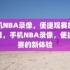 手机NBA录像，便捷观赛的新选择，手机NBA录像，便捷观赛的新体验