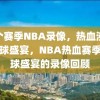 这个赛季NBA录像，热血沸腾的篮球盛宴，NBA热血赛季，篮球盛宴的录像回顾