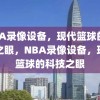 NBA录像设备，现代篮球的科技之眼，NBA录像设备，现代篮球的科技之眼