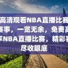 免费高清观看NBA直播比赛，精彩赛事，一览无余，免费高清畅享NBA直播比赛，精彩赛事尽收眼底