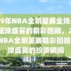 2009年NBA全明星赛全场录像，篮球盛宴的精彩回顾，2009年NBA全明星赛精彩回顾，篮球盛宴的珍贵瞬间