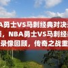 NBA勇士VS马刺经典对决录像回顾，NBA勇士VS马刺经典对决录像回顾，传奇之战重温