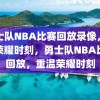 勇士队NBA比赛回放录像，重温荣耀时刻，勇士队NBA比赛回放，重温荣耀时刻