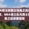 NBA骑士对勇士经典之战录像回顾，NBA骑士队与勇士队经典之战录像回顾