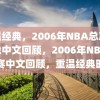 重温经典，2006年NBA总决赛录像中文回顾，2006年NBA总决赛中文回顾，重温经典时刻