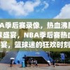 NBA季后赛录像，热血沸腾的篮球盛宴，NBA季后赛热血盛宴，篮球迷的狂欢时刻