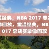 重温经典，NBA 2017 总决赛录像回放，重温经典，NBA 2017 总决赛录像回放