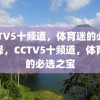 CCTV5十频道，体育迷的必备选择，CCTV5十频道，体育迷的必选之宝