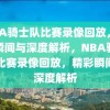 NBA骑士队比赛录像回放，精彩瞬间与深度解析，NBA骑士队比赛录像回放，精彩瞬间与深度解析