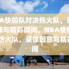 NBA快船队对决热火队，录像回放与精彩瞬间，NBA快船队VS热火队，录像回放与精彩瞬间