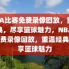 NBA比赛免费录像回放，重温经典，尽享篮球魅力，NBA比赛免费录像回放，重温经典，畅享篮球魅力