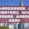 NBA赛事高清录像回放，全场精彩瞬间不容错过，NBA赛事高清录像回放，全场精彩瞬间尽在其中