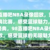 98直播吧NBA录像回放，重温经典比赛，感受篮球魅力，重温经典，98直播吧NBA录像回放，感受篮球的无限魅力