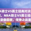 NBA骑士VS勇士经典对决录像回放，NBA骑士VS勇士经典对决录像回放，传奇之战重温