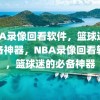 NBA录像回看软件，篮球迷的必备神器，NBA录像回看软件，篮球迷的必备神器