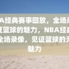 NBA经典赛事回放，全场录像见证篮球的魅力，NBA经典赛事全场录像，见证篮球的无限魅力