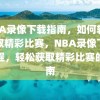 NBA录像下载指南，如何轻松获取精彩比赛，NBA录像下载教程，轻松获取精彩比赛的指南