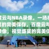 百度云与NBA录像，一场视觉盛宴的完美保存，百度云与NBA录像，视觉盛宴的完美保存