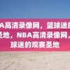 NBA高清录像网，篮球迷的观赛圣地，NBA高清录像网，篮球迷的观赛圣地