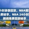 24小时录像回放，NBA精彩瞬间免费畅享，NBA 24小时精彩瞬间免费回放畅享