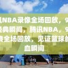 腾讯NBA录像全场回放，98年的经典瞬间，腾讯NBA，98年经典全场回放，见证篮球的热血瞬间