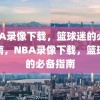 NBA录像下载，篮球迷的必备指南，NBA录像下载，篮球迷的必备指南