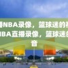 直播NBA录像，篮球迷的福音，NBA直播录像，篮球迷的福音