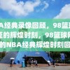 NBA经典录像回顾，98篮球网见证的辉煌时刻，98篮球网见证的NBA经典辉煌时刻回顾