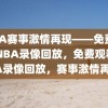 NBA赛事激情再现——免费观看NBA录像回放，免费观看NBA录像回放，赛事激情再燃