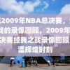 重温2009年NBA总决赛，经典之战的录像回顾，2009年NBA总决赛经典之战录像回顾，重温辉煌时刻