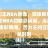 苦力王NBA录像，篮球巨星库里在NBA的精彩瞬间，库里NBA精彩瞬间，苦力王的篮球巨星时刻