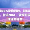 新浪NBA录像回放，篮球迷的福音，新浪NBA，录像回放，篮球迷的福音