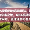 NBA录像回放高清网站，篮球迷的必备之地，NBA高清录像回放网站，篮球迷的必备之地