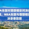 NBA东部对西部精彩对决录像回顾，NBA东部与西部精彩对决录像回顾