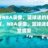 国外NBA录像，篮球迷的视觉盛宴，NBA录像，篮球迷的视觉盛宴