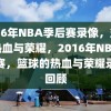 2016年NBA季后赛录像，篮球的热血与荣耀，2016年NBA季后赛，篮球的热血与荣耀录像回顾