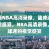 爱看NBA高清录像，篮球迷的视觉盛宴，NBA高清录像，篮球迷的视觉盛宴