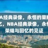 NBA经典录像，永恒的荣耀与回忆，NBA经典录像，永恒的荣耀与回忆的见证